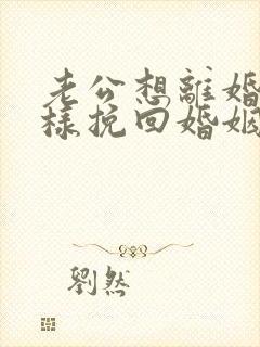 老公想离婚我怎样挽回婚姻