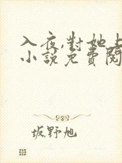 入夜,对她上瘾小说免费阅读免费下