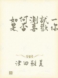 如何测试一个人是否喜欢你