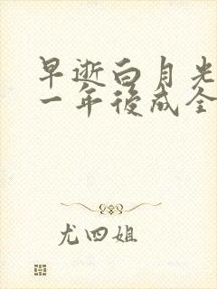 早逝白月光穿十一年后成全家福星短剧大结局