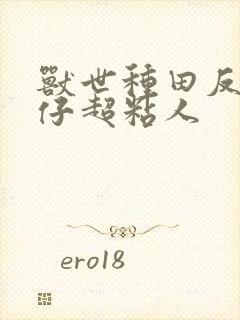 兽世种田反派仔仔超粘人