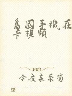 岛国手机在线不卡视频