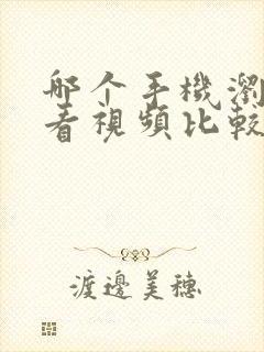 哪个手机浏览器看视频比较快