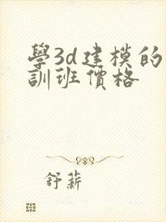 学3d建模的培训班价格