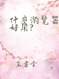 什么浏览器比较好用?