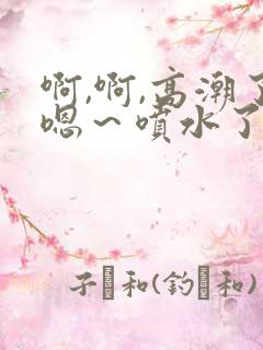 啊,啊,高潮了嗯~喷水了风流少妇