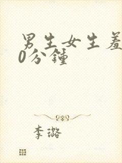 男生女生羞羞30分钟