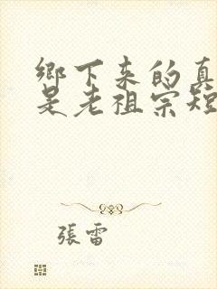 乡下来的真千金是老祖宗短剧