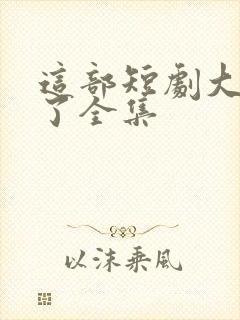 这部短剧大结局了全集