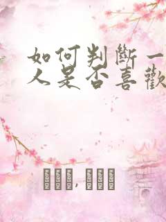 如何判断一个女人是否喜欢自己