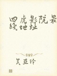 四虎影院最新在线地址