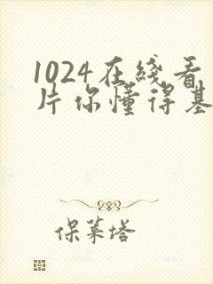 1024在线看片你懂得基地
