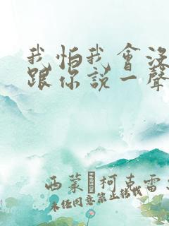 我怕我会没机会跟你说一声再见歌词