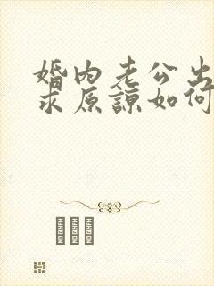 婚内老公出轨要求原谅如何挽回