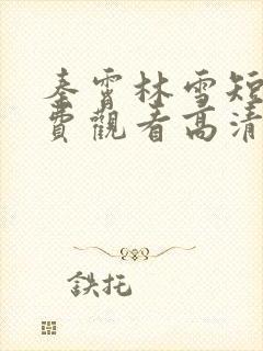 秦霄林雪短剧免费观看高清