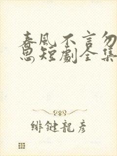 春风不言勿复相思短剧全集播放