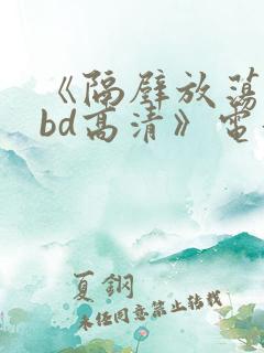 《隔壁放荡人妻bd高清》电影