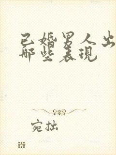 已婚男人出轨有哪些表现