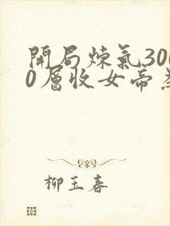 开局炼气3000层收女帝为短剧徒