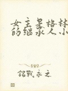 女主是格林德沃的继承人小说