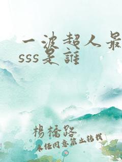 一波超人最厉害sss是谁