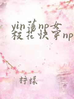 yin荡np女校花快穿np