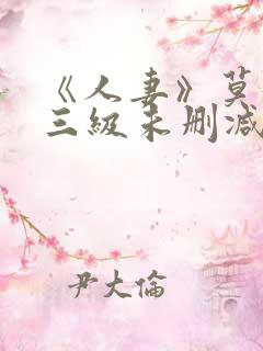 《人妻》莫妮卡三级未删减版在线