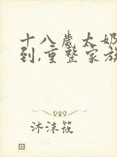 十八岁太奶奶驾到,重整家族荣耀第三季免费