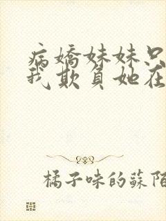 病娇妹妹只想让我欺负她在哪看