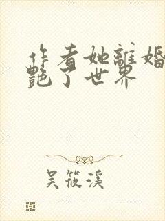 作者她离婚后惊艳了世界