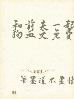 和前夫一起穿进狗血文免费阅读