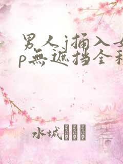 男人j捅入女人p无遮挡全程