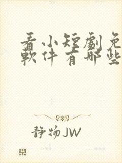 看小短剧免费的软件有哪些