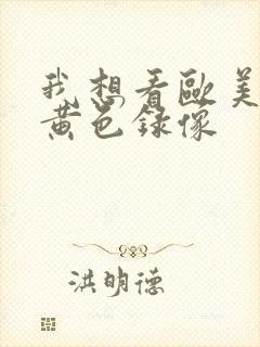 我想看欧美特级黄色录像