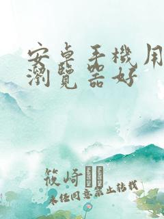 安卓手机用什么浏览器好