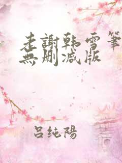 老谢韩雪笔趣阁无删减版