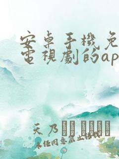 安卓手机免费看电视剧的app