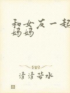 和女友一起调教妈妈