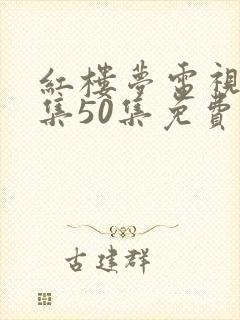 红楼梦电视剧全集50集免费