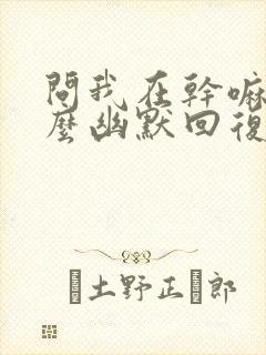 问我在干嘛呢怎么幽默回复