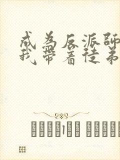 成为反派师尊的我带着徒弟们天下无敌