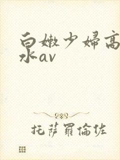 白嫩少妇高潮喷水av