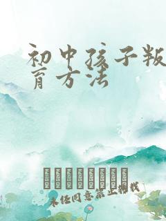 初中孩子叛逆教育方法