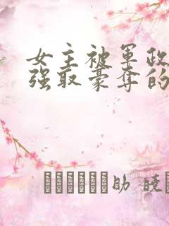 女主被军政大佬强取豪夺的小说