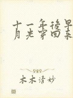 十一年后早死白月光穿回来了100集完整版