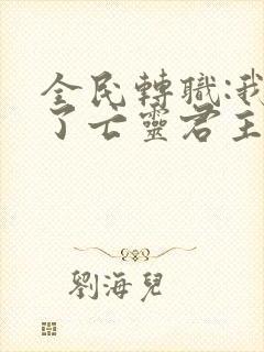 全民转职:我成了亡灵君主电子版