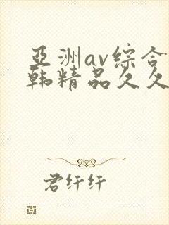 亚洲av综合日韩精品久久