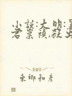 小说:大明:暴君崇祯,杀出万世帝国