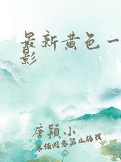 最新黄色一级电影