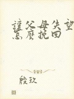 让父母失望透顶怎么挽回